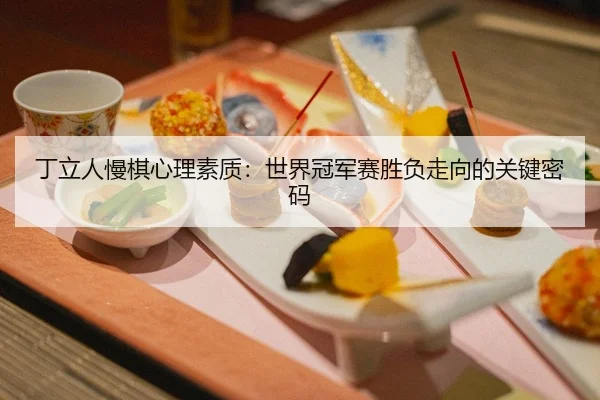 丁立人慢棋心理素质：世界冠军赛胜负走向的关键密码