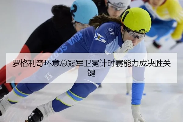 罗格利奇环意总冠军卫冕计时赛能力成决胜关键