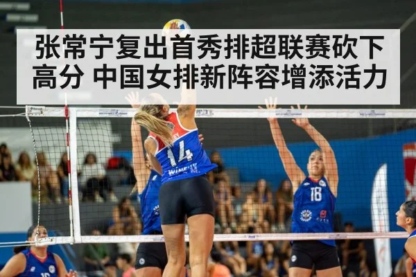 张常宁复出首秀排超联赛砍下高分 中国女排新阵容增添活力